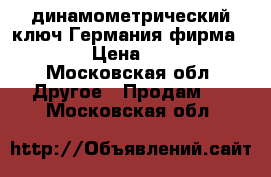 динамометрический ключ Германия фирма RAHSOL › Цена ­ 65 000 - Московская обл. Другое » Продам   . Московская обл.